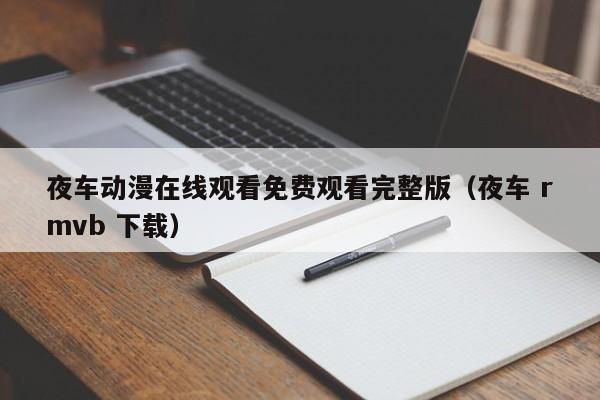夜车动漫在线观看免费观看完整版（夜车 rmvb 下载）