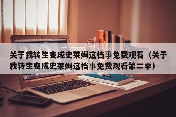 关于我转生变成史莱姆这档事免费观看（关于我转生变成史莱姆这档事免费观看第二季）