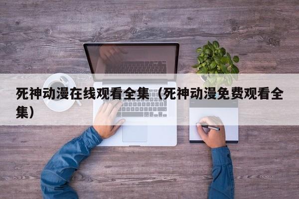 死神动漫在线观看全集（死神动漫免费观看全集）