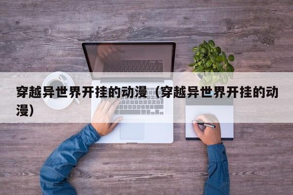穿越异世界开挂的动漫（穿越异世界开挂的动漫）