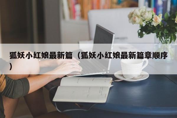 狐妖小红娘最新篇（狐妖小红娘最新篇章顺序）