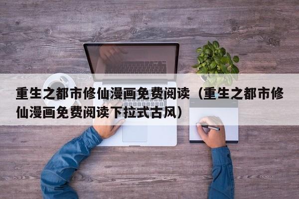 重生之都市修仙漫画免费阅读（重生之都市修仙漫画免费阅读下拉式古风）