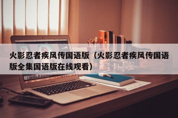 火影忍者疾风传国语版（火影忍者疾风传国语版全集国语版在线观看）