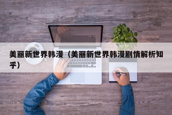 美丽新世界韩漫（美丽新世界韩漫剧情解析知乎）