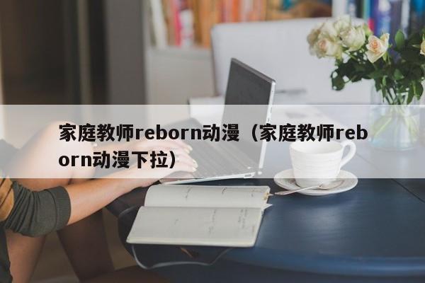 家庭教师reborn动漫（家庭教师reborn动漫下拉）
