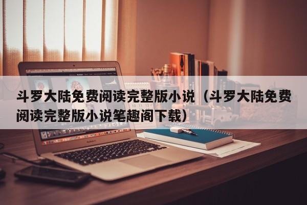 斗罗大陆免费阅读完整版小说（斗罗大陆免费阅读完整版小说笔趣阁下载）