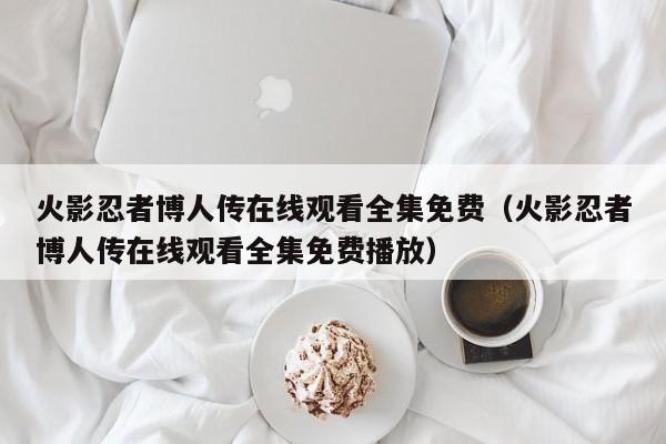 火影忍者博人传在线观看全集免费（火影忍者博人传在线观看全集免费播放）