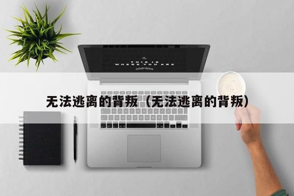 无法逃离的背叛（无法逃离的背叛）