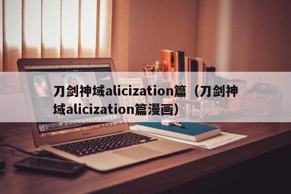 刀剑神域alicization篇（刀剑神域alicization篇漫画）