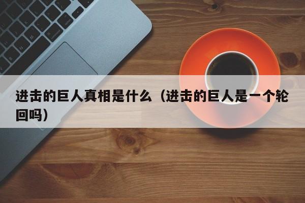 进击的巨人真相是什么（进击的巨人是一个轮回吗）