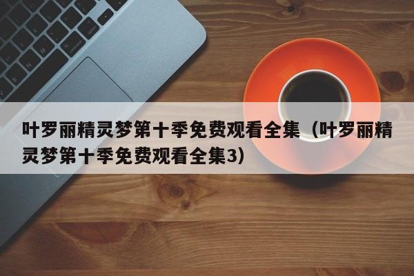 叶罗丽精灵梦第十季免费观看全集（叶罗丽精灵梦第十季免费观看全集3）