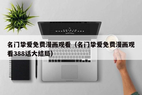 名门挚爱免费漫画观看（名门挚爱免费漫画观看388话大结局）