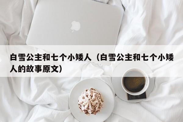白雪公主和七个小矮人（白雪公主和七个小矮人的故事原文）