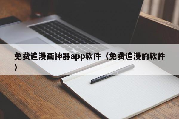 免费追漫画神器app软件（免费追漫的软件）