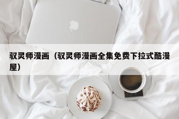 驭灵师漫画（驭灵师漫画全集免费下拉式酷漫屋）