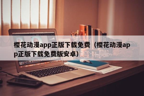樱花动漫app正版下载免费（樱花动漫app正版下载免费版安卓）