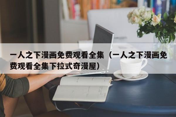 一人之下漫画免费观看全集（一人之下漫画免费观看全集下拉式奇漫屋）