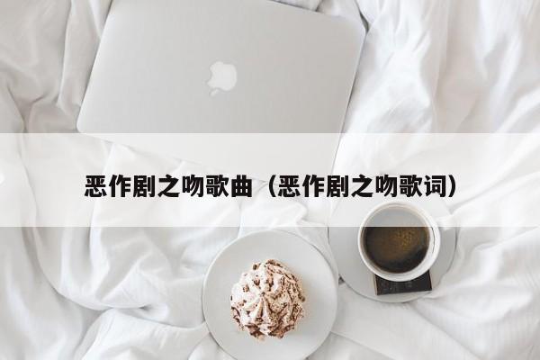 恶作剧之吻歌曲（恶作剧之吻歌词）