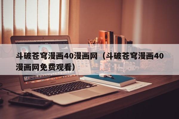 斗破苍穹漫画40漫画网（斗破苍穹漫画40漫画网免费观看）