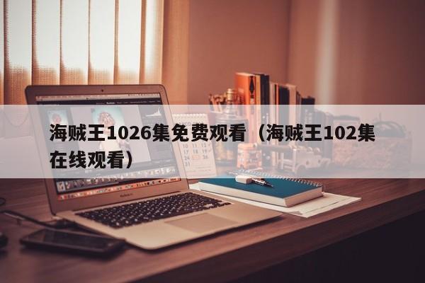 海贼王1026集免费观看（海贼王102集在线观看）