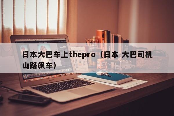 日本大巴车上thepro（日本 大巴司机山路飙车）