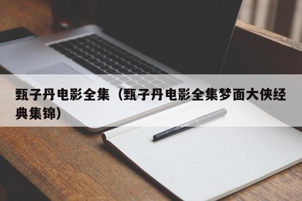 甄子丹电影全集（甄子丹电影全集梦面大侠经典集锦）