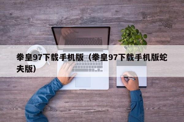 拳皇97下载手机版（拳皇97下载手机版蛇夫版）