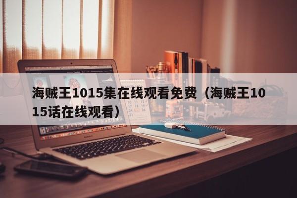 海贼王1015集在线观看免费（海贼王1015话在线观看）