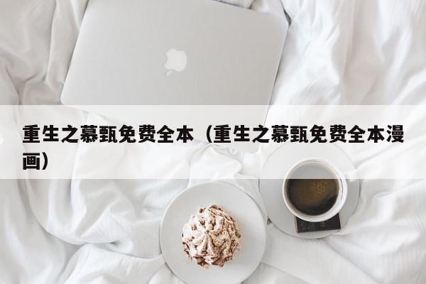 重生之慕甄免费全本（重生之慕甄免费全本漫画）