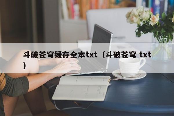 斗破苍穹缓存全本txt（斗破苍穹 txt）