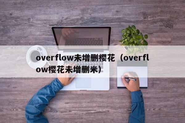 overflow未增删樱花（overflow樱花未增删米）