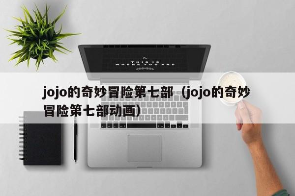 jojo的奇妙冒险第七部（jojo的奇妙冒险第七部动画）
