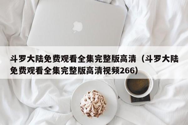 斗罗大陆免费观看全集完整版高清（斗罗大陆免费观看全集完整版高清视频266）