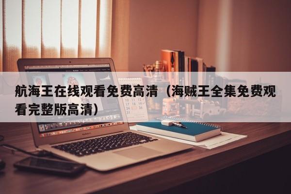 航海王在线观看免费高清（海贼王全集免费观看完整版高清）