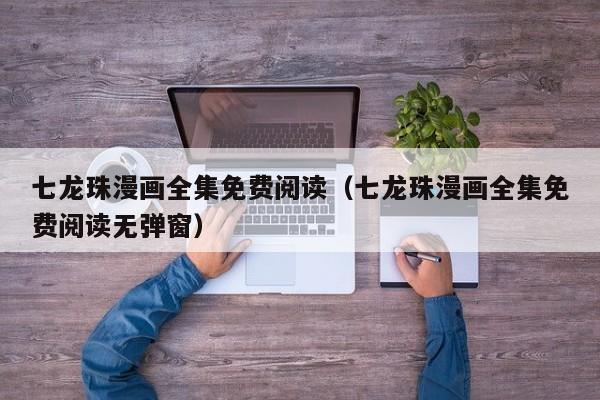 七龙珠漫画全集免费阅读（七龙珠漫画全集免费阅读无弹窗）