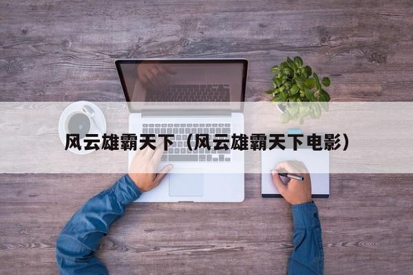 风云雄霸天下（风云雄霸天下电影）