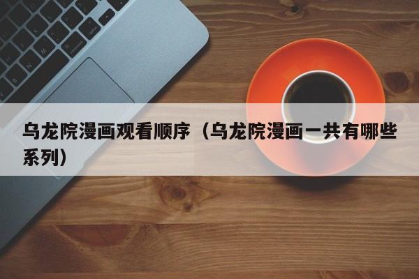 乌龙院漫画观看顺序（乌龙院漫画一共有哪些系列）