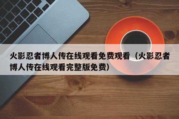 火影忍者博人传在线观看免费观看（火影忍者博人传在线观看完整版免费）