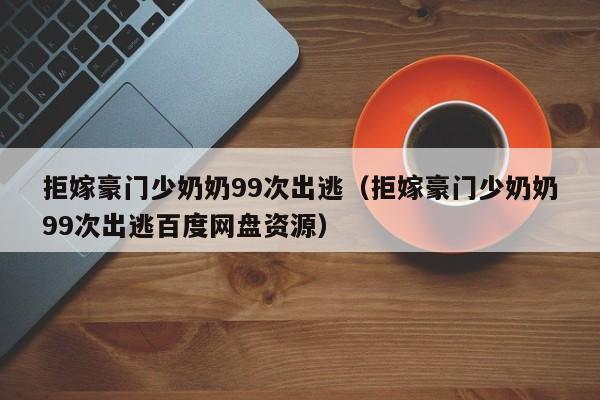 拒嫁豪门少奶奶99次出逃（拒嫁豪门少奶奶99次出逃百度网盘资源）