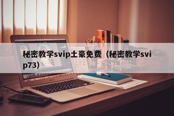 秘密教学svip土豪免费（秘密教学svip73）