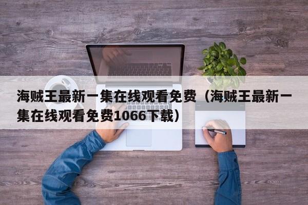 海贼王最新一集在线观看免费（海贼王最新一集在线观看免费1066下载）