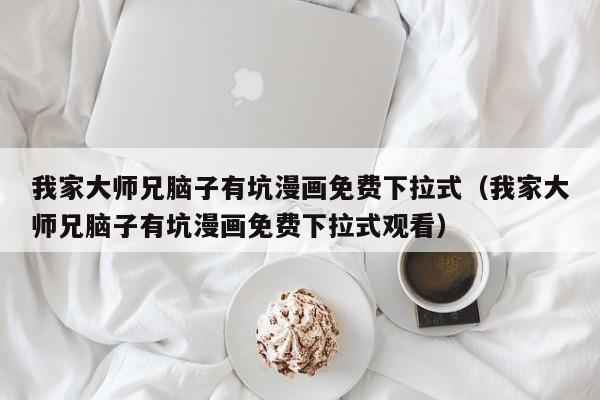 我家大师兄脑子有坑漫画免费下拉式（我家大师兄脑子有坑漫画免费下拉式观看）