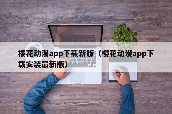 樱花动漫app下载新版（樱花动漫app下载安装最新版）