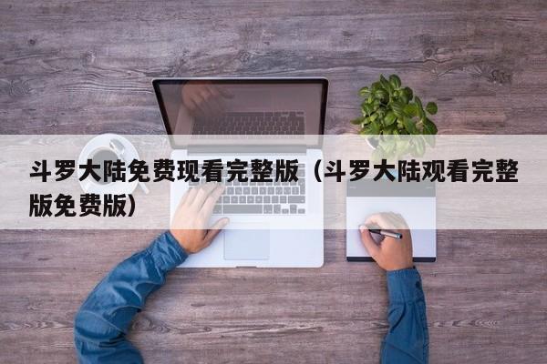 斗罗大陆免费现看完整版（斗罗大陆观看完整版免费版）