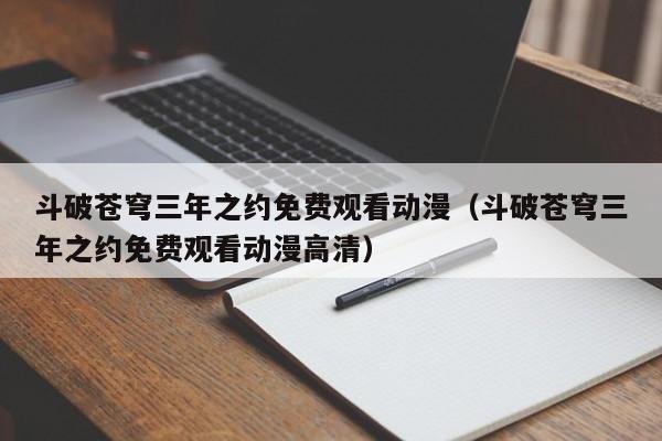 斗破苍穹三年之约免费观看动漫（斗破苍穹三年之约免费观看动漫高清）