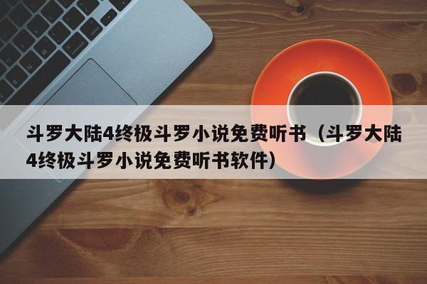 斗罗大陆4终极斗罗小说免费听书（斗罗大陆4终极斗罗小说免费听书软件）