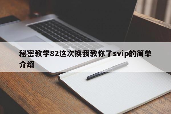 秘密教学82这次换我教你了svip的简单介绍