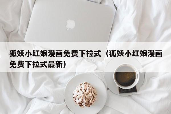 狐妖小红娘漫画免费下拉式（狐妖小红娘漫画免费下拉式最新）