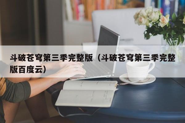 斗破苍穹第三季完整版（斗破苍穹第三季完整版百度云）