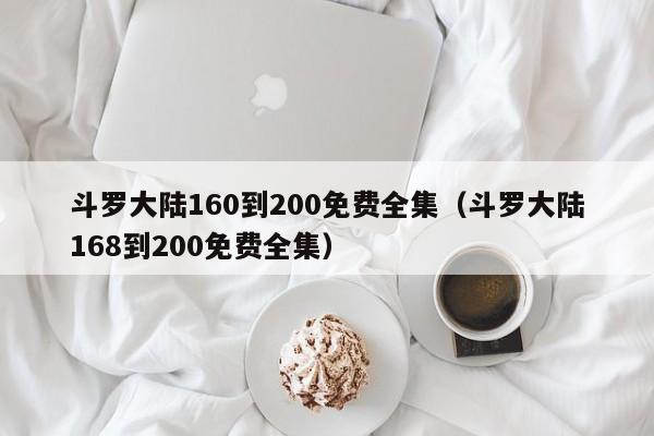 斗罗大陆160到200免费全集（斗罗大陆168到200免费全集）